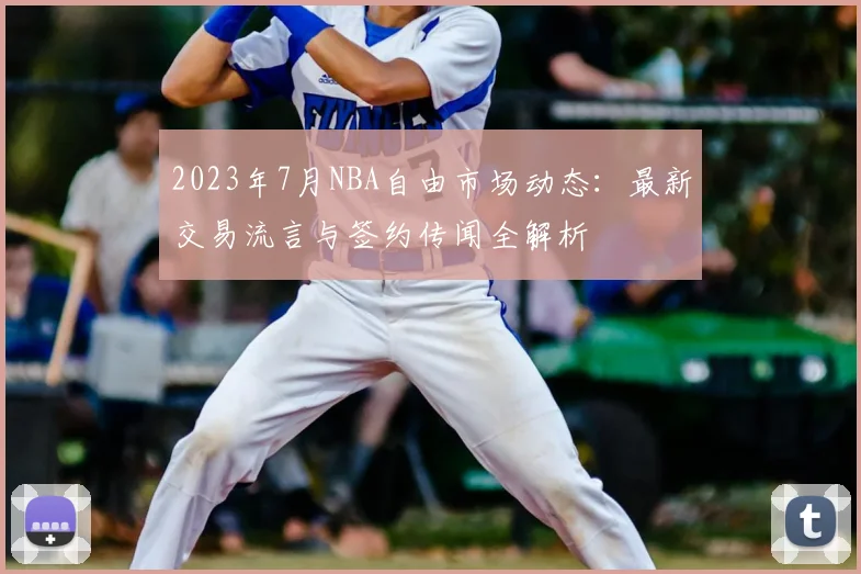 2023年7月NBA自由市场动态：最新交易流言与签约传闻全解析