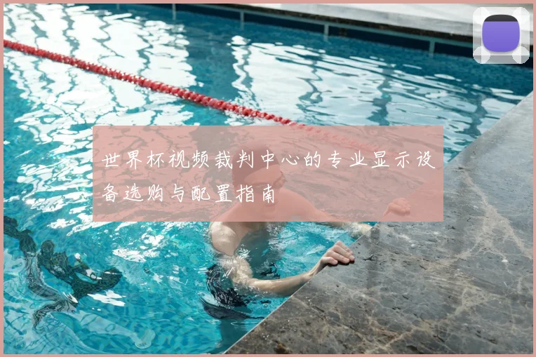 世界杯视频裁判中心的专业显示设备选购与配置指南