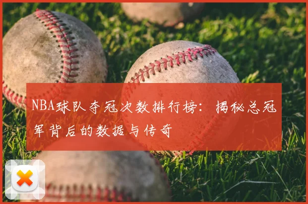 NBA球队夺冠次数排行榜：揭秘总冠军背后的数据与传奇