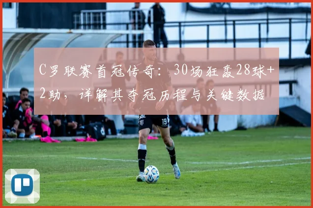 C罗联赛首冠传奇：30场狂轰28球+2助，详解其夺冠历程与关键数据