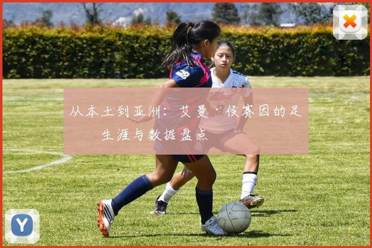 从本土到亚洲：艾曼·侯赛因的足球生涯与数据盘点