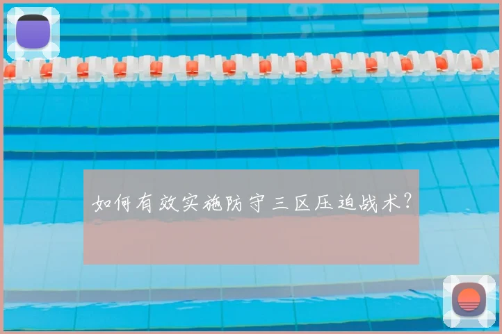 如何有效实施防守三区压迫战术？