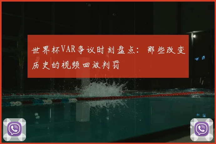 世界杯VAR争议时刻盘点：那些改变历史的视频回放判罚