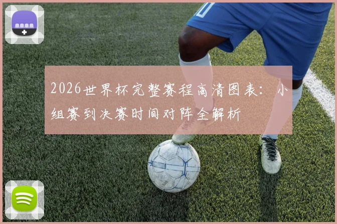 2026世界杯完整赛程高清图表：小组赛到决赛时间对阵全解析
