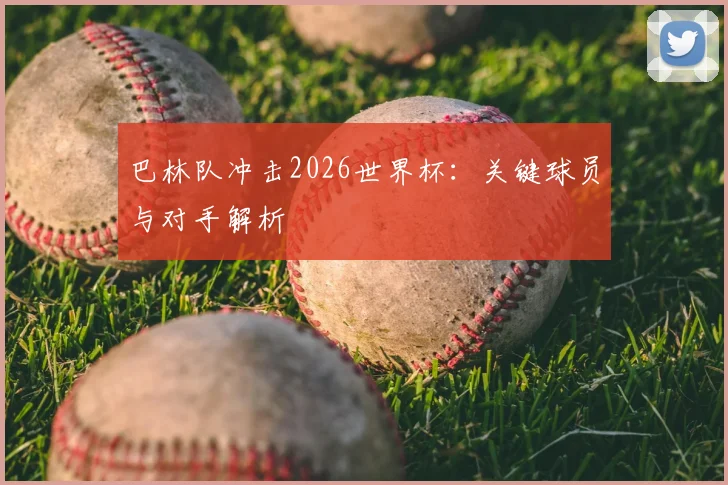 巴林队冲击2026世界杯：关键球员与对手解析