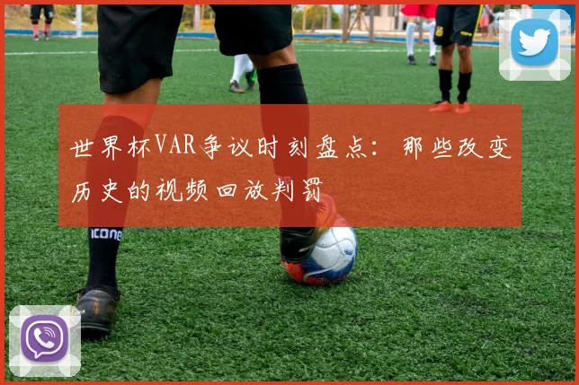 世界杯VAR争议时刻盘点：那些改变历史的视频回放判罚