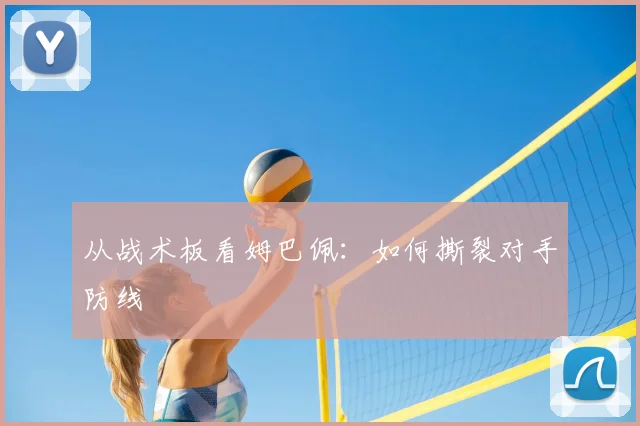 从战术板看姆巴佩：如何撕裂对手防线