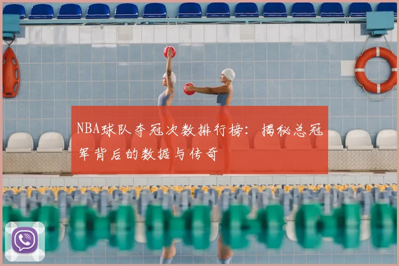 NBA球队夺冠次数排行榜：揭秘总冠军背后的数据与传奇